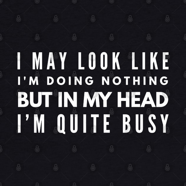 I May Look Like I'm Doing Nothing But In My Head I'm Quite Busy - Funny Sayings by Textee Store